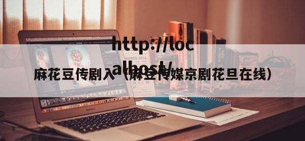 麻花豆传剧入（麻豆传媒京剧花旦在线）