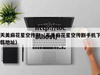 天美麻花星空传剧（天美麻花星空传剧手机下载地址）