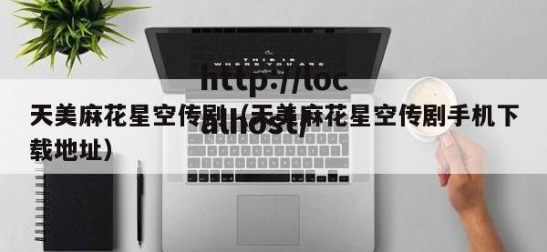 天美麻花星空传剧（天美麻花星空传剧手机下载地址）