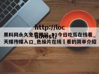 黑料网永久免费网站_91今日吃瓜在线看_天媒传媒入口_色操片在线覌看的简单介绍