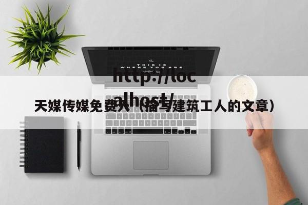 天媒传媒免费入(描写建筑工人的文章)