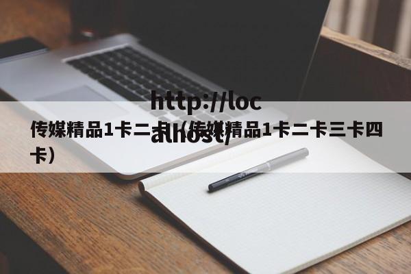 传媒精品1卡二卡(传媒精品1卡二卡三卡四卡)