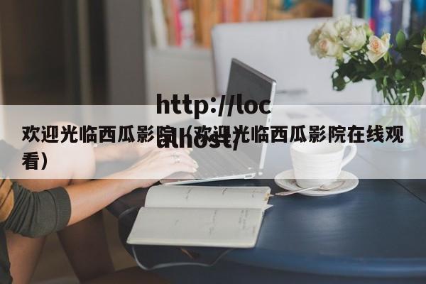 欢迎光临西瓜影院(欢迎光临西瓜影院在线观看)